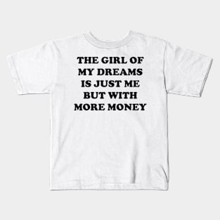 The Girl Of My Dreams Is Just Me But With More Money Kids T-Shirt